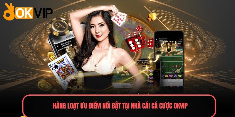 Hàng loạt ưu điểm nổi bật tại nhà cái cá cược OKVIP 