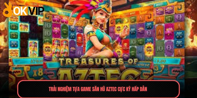 Trải nghiệm tựa game săn hũ Aztec cực kỳ hấp dẫn 